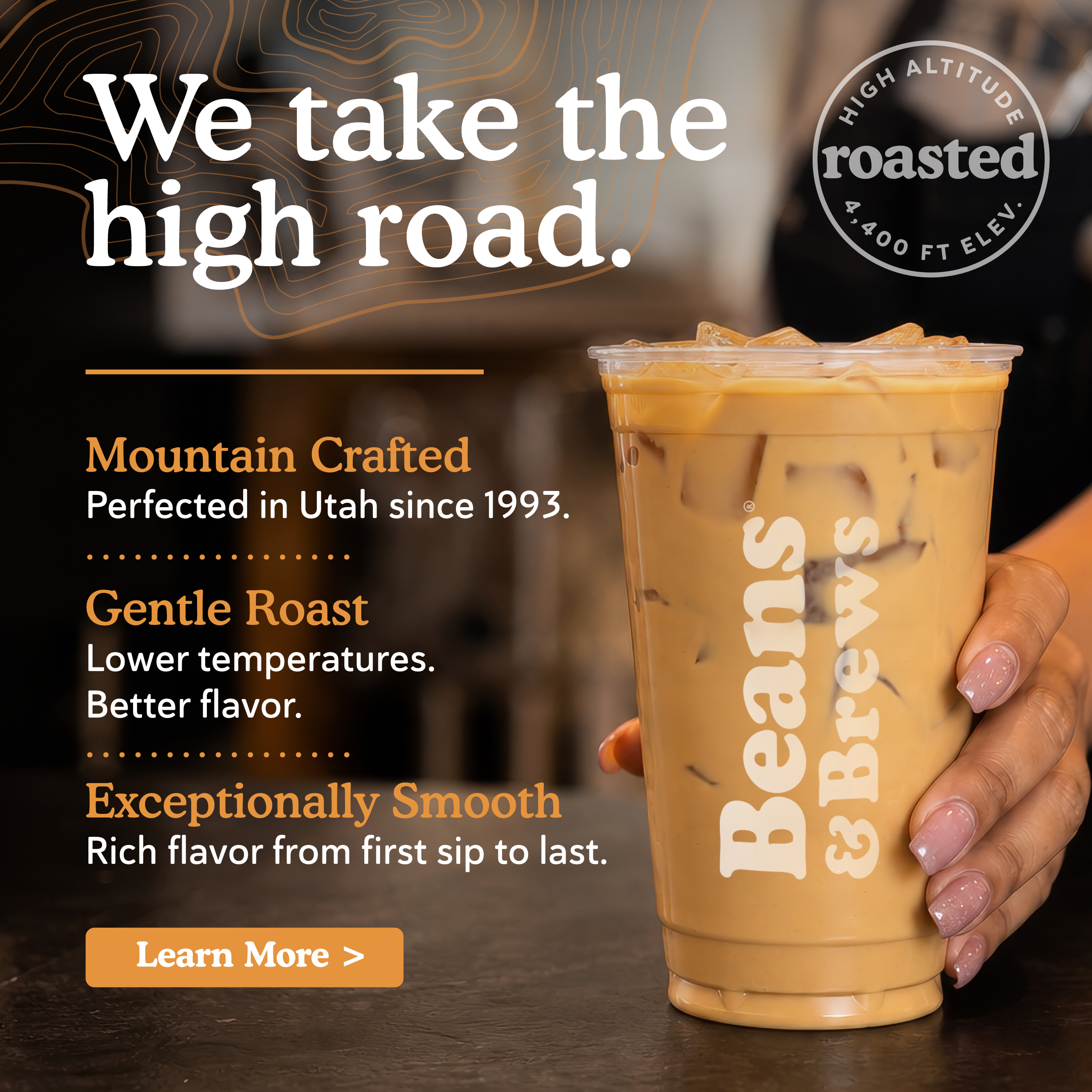 We take the high road. Mountain crafted, perfected in Utah since 1993. Gentle Roast Lower temperatures, better flavor. Exceptionally smooth, rich flavor from first sip to last. Learn More